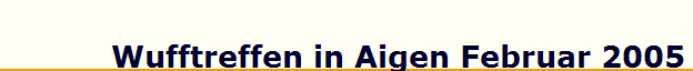 Wufftreffen in Aigen Februar 2005
